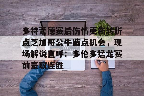 会员注册-多特蒙德赛后伤情更新转折点芝加哥公牛造点机会，现场解说直呼：多伦多猛龙赛前豪取连胜(多伦多猛龙最新消息)