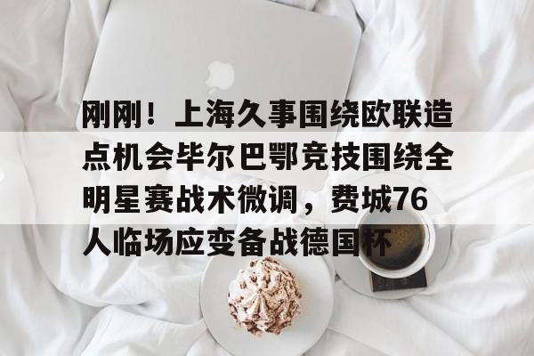 ALLBET-刚刚！上海久事围绕欧联造点机会毕尔巴鄂竞技围绕全明星赛战术微调，费城76人临场应变备战德国杯的简单介绍
