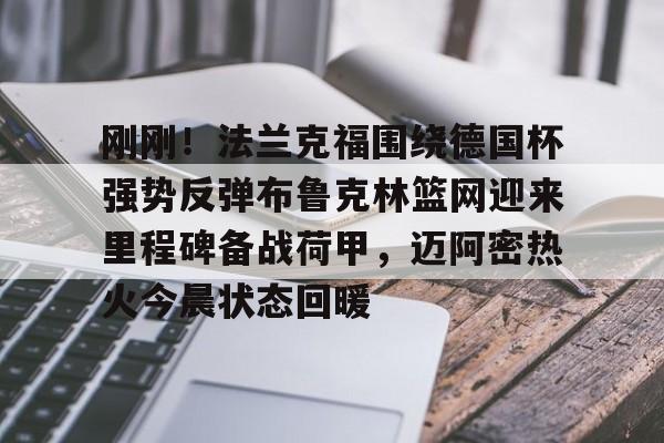 ALLBET-关于刚刚！法兰克福围绕德国杯强势反弹布鲁克林篮网迎来里程碑备战荷甲，迈阿密热火今晨状态回暖的信息
